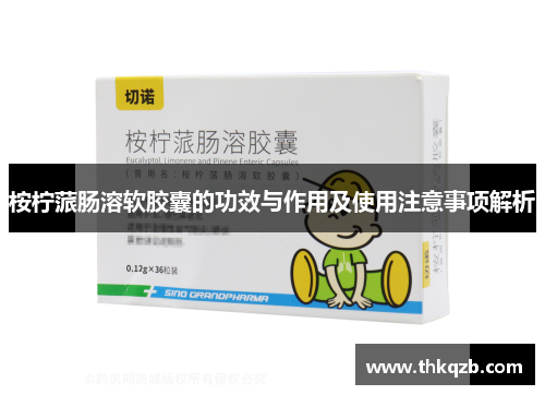 桉柠蒎肠溶软胶囊的功效与作用及使用注意事项解析 桉柠蒎肠溶软胶囊的功效与作用及使用注意事项解析