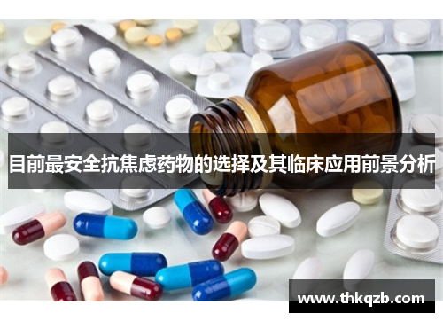 目前最安全抗焦虑药物的选择及其临床应用前景分析 目前最安全抗焦虑药物的选择及其临床应用前景分析