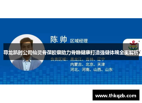 尊龙凯时公司仙灵骨葆胶囊助力骨骼健康打造强健体魄全面解析