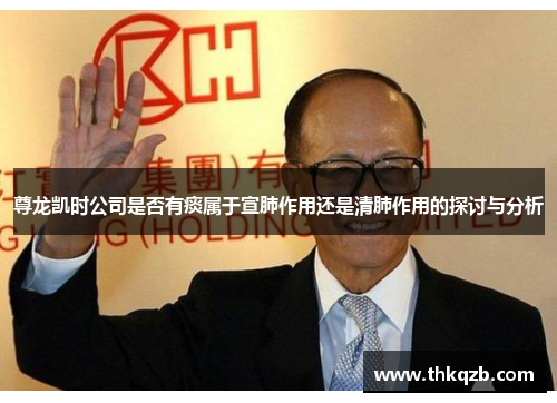 尊龙凯时公司是否有痰属于宣肺作用还是清肺作用的探讨与分析