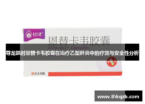 尊龙凯时恩替卡韦胶囊在治疗乙型肝炎中的疗效与安全性分析 尊龙凯时恩替卡韦胶囊在治疗乙型肝炎中的疗效与安全性分析