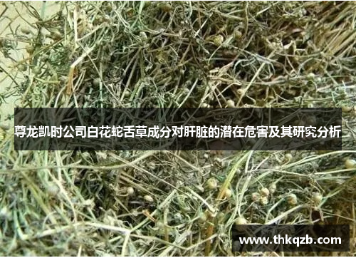 尊龙凯时公司白花蛇舌草成分对肝脏的潜在危害及其研究分析