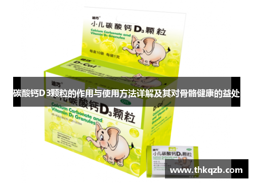碳酸钙D3颗粒的作用与使用方法详解及其对骨骼健康的益处