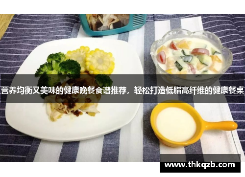 营养均衡又美味的健康晚餐食谱推荐，轻松打造低脂高纤维的健康餐桌