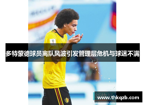 多特蒙德球员离队风波引发管理层危机与球迷不满